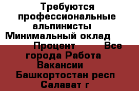 Требуются профессиональные альпинисты. › Минимальный оклад ­ 90 000 › Процент ­ 20 - Все города Работа » Вакансии   . Башкортостан респ.,Салават г.
